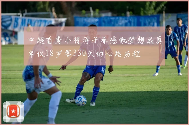 中超首秀小将蒋子承感慨梦想成真年仅18岁零330天的心路历程
